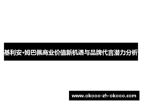 基利安·姆巴佩商业价值新机遇与品牌代言潜力分析 基利安·姆巴佩商业价值新机遇与品牌代言潜力分析