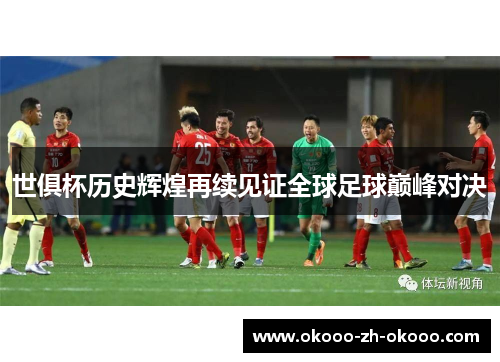 世俱杯历史辉煌再续见证全球足球巅峰对决 世俱杯历史辉煌再续见证全球足球巅峰对决