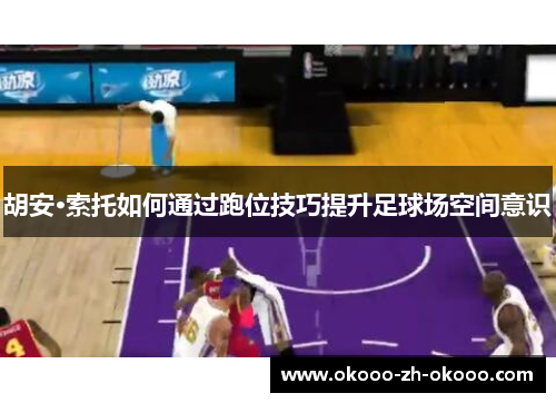 胡安·索托如何通过跑位技巧提升足球场空间意识