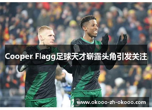 Cooper Flagg足球天才崭露头角引发关注 Cooper Flagg足球天才崭露头角引发关注