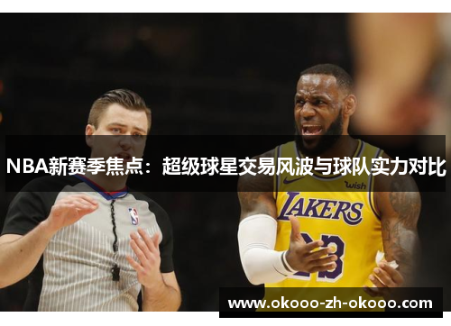 NBA新赛季焦点:超级球星交易风波与球队实力对比 NBA新赛季焦点:超级球星交易风波与球队实力对比