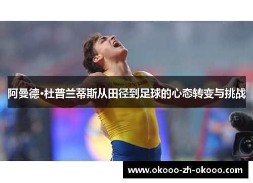 阿曼德·杜普兰蒂斯从田径到足球的心态转变与挑战 阿曼德·杜普兰蒂斯从田径到足球的心态转变与挑战