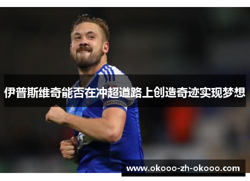 伊普斯维奇能否在冲超道路上创造奇迹实现梦想