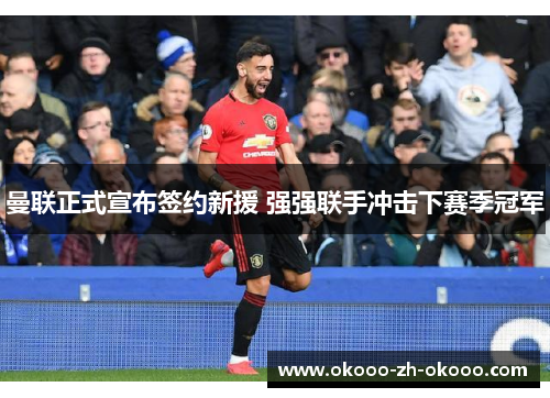 曼联正式宣布签约新援 强强联手冲击下赛季冠军 曼联正式宣布签约新援 强强联手冲击下赛季冠军
