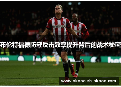 布伦特福德防守反击效率提升背后的战术秘密