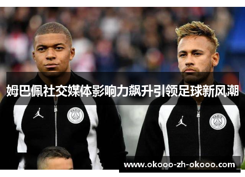 姆巴佩社交媒体影响力飙升引领足球新风潮