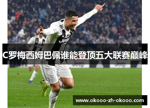 C罗梅西姆巴佩谁能登顶五大联赛巅峰