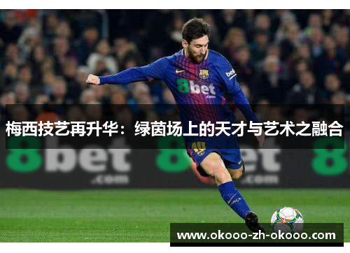 梅西技艺再升华:绿茵场上的天才与艺术之融合 梅西技艺再升华:绿茵场上的天才与艺术之融合
