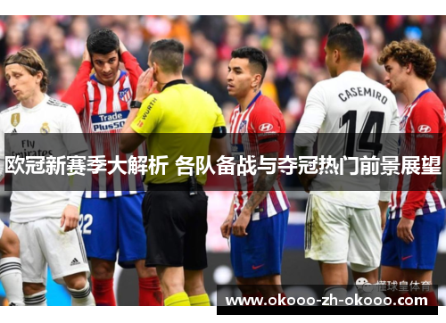 欧冠新赛季大解析 各队备战与夺冠热门前景展望 欧冠新赛季大解析 各队备战与夺冠热门前景展望