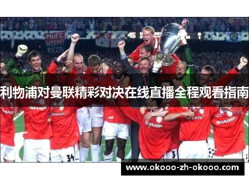 利物浦对曼联精彩对决在线直播全程观看指南 利物浦对曼联精彩对决在线直播全程观看指南